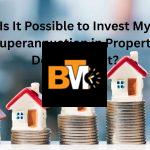 Is It Possible to Invest My Superannuation in Property Development?