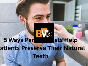 5 Ways Periodontists Help Patients Preserve Their Natural Teeth