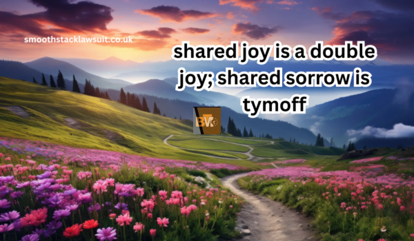 shared joy is a double joy; shared sorrow is tymoff