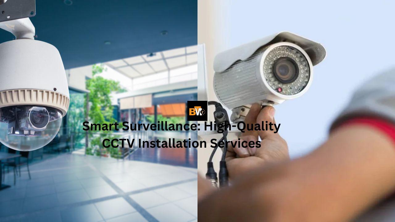 Smart Surveillance: High-Quality CCTV Installation Services