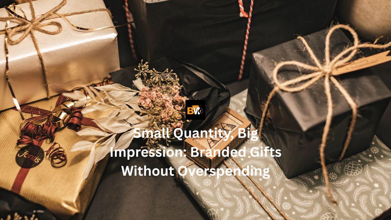 Small Quantity, Big Impression: Branded Gifts Without Overspending