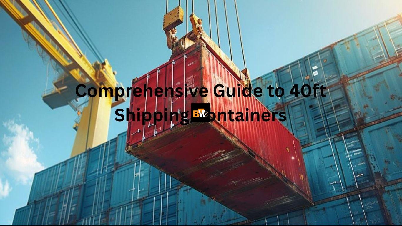 Comprehensive Guide to 40ft Shipping Containers