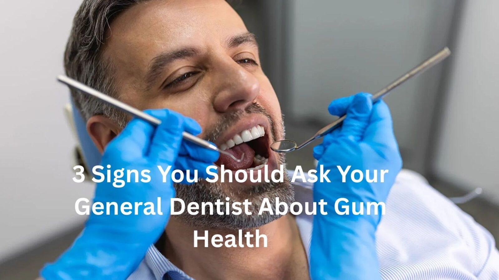 3 Signs You Should Ask Your General Dentist About Gum Health