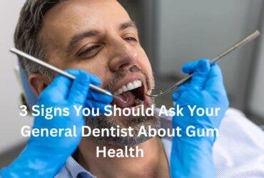 3 Signs You Should Ask Your General Dentist About Gum Health