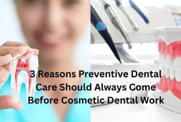 3 Reasons Preventive Dental Care Should Always Come Before Cosmetic Dental Work