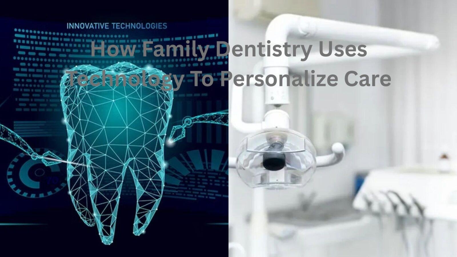 How Family Dentistry Uses Technology To Personalize Care