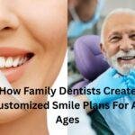How Family Dentists Create Customized Smile Plans For All Ages