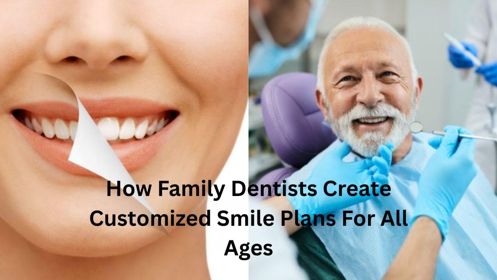 How Family Dentists Create Customized Smile Plans For All Ages