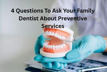4 Questions To Ask Your Family Dentist About Preventive Services