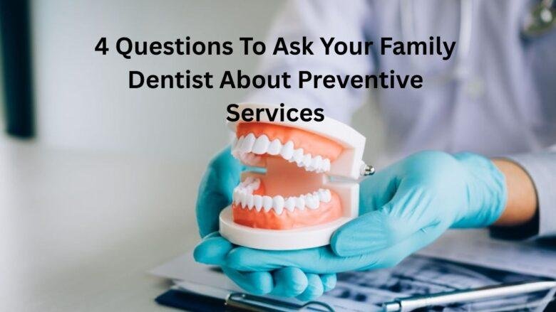 4 Questions To Ask Your Family Dentist About Preventive Services