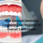 How General Dentistry Connects Oral Hygiene To Overall Confidence