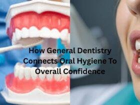 How General Dentistry Connects Oral Hygiene To Overall Confidence