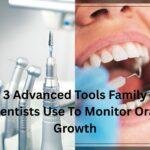 3 Advanced Tools Family Dentists Use To Monitor Oral Growth