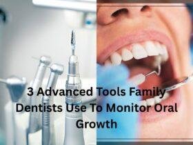 3 Advanced Tools Family Dentists Use To Monitor Oral Growth