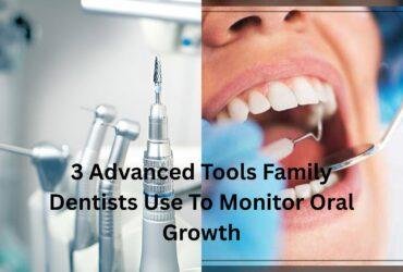 3 Advanced Tools Family Dentists Use To Monitor Oral Growth