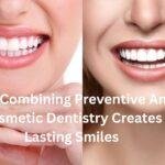 Why Combining Preventive And Cosmetic Dentistry Creates Lasting Smiles