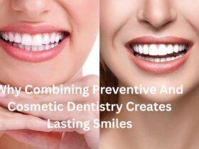 Why Combining Preventive And Cosmetic Dentistry Creates Lasting Smiles
