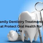 5 Family Dentistry Treatments That Protect Oral Health For Life