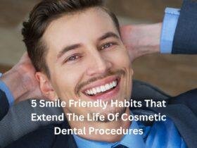 5 Smile Friendly Habits That Extend The Life Of Cosmetic Dental Procedures