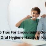 5 Tips For Encouraging Good Oral Hygiene Habits In Kids