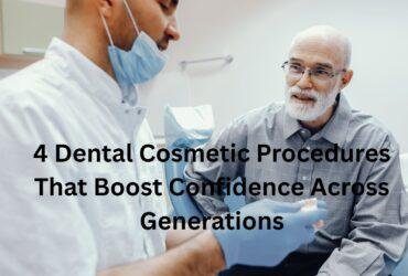 4 Dental Cosmetic Procedures That Boost Confidence Across Generations