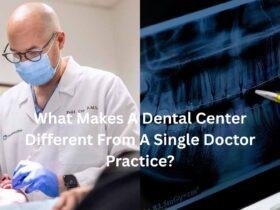 What Makes A Dental Center Different From A Single Doctor Practice?