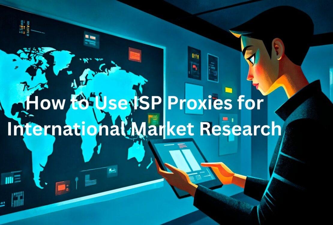 How to Use ISP Proxies for International Market Research