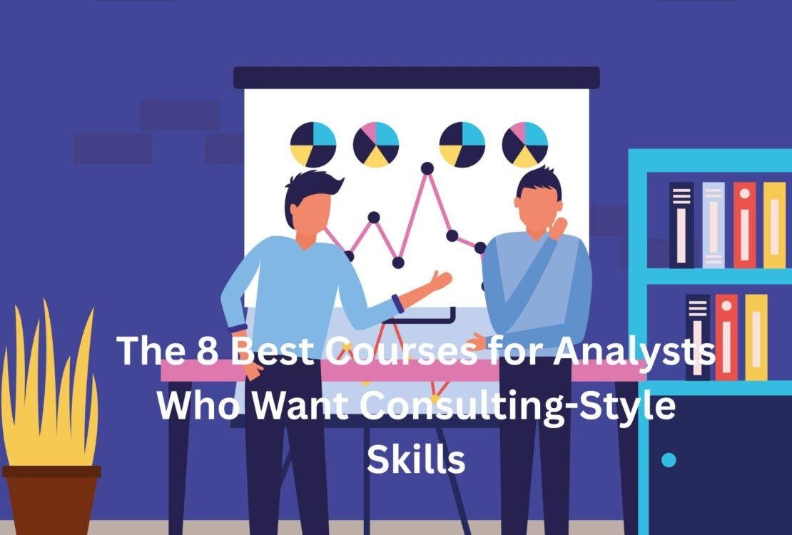 The 8 Best Courses for Analysts Who Want Consulting-Style Skills