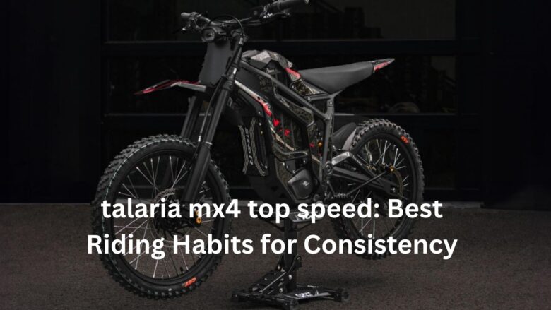 talaria​‍​‌‍​‍‌​‍​‌‍​‍‌ mx4 top speed: Best Riding Habits for Consistency